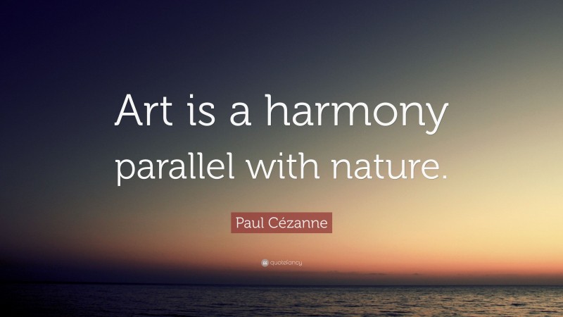 Paul Cézanne Quote: “Art is a harmony parallel with nature.”