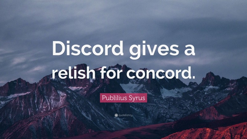 Publilius Syrus Quote: “Discord gives a relish for concord.”
