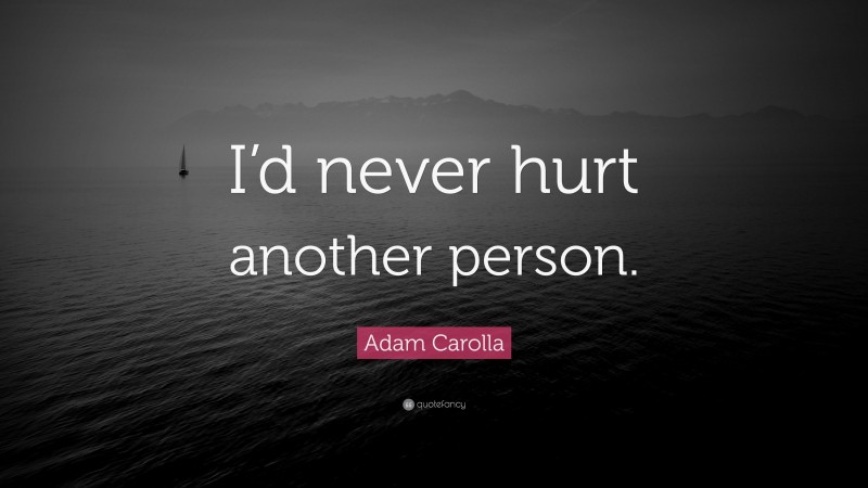 Adam Carolla Quote: “I’d never hurt another person.”