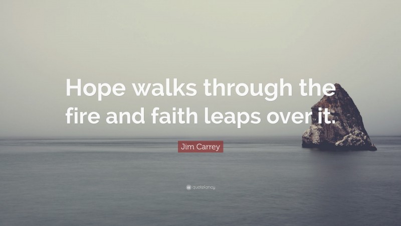 Jim Carrey Quote: “Hope walks through the fire and faith leaps over it.”
