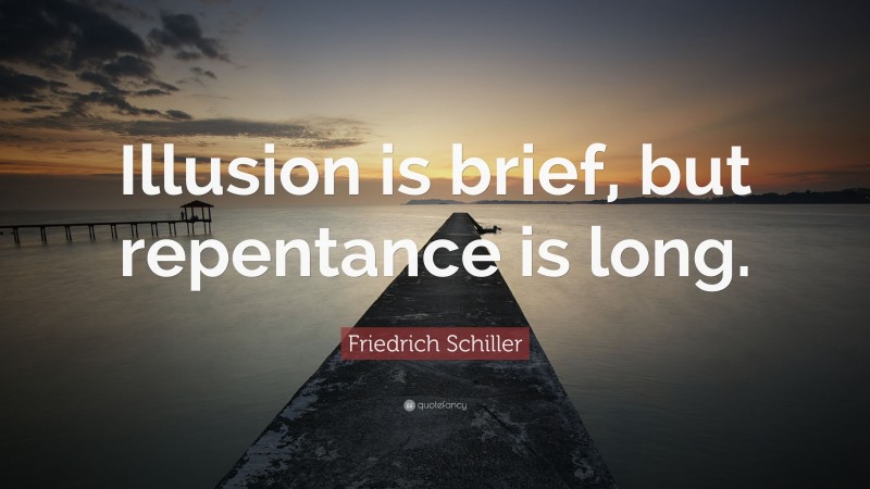 Friedrich Schiller Quote: “Illusion is brief, but repentance is long.”
