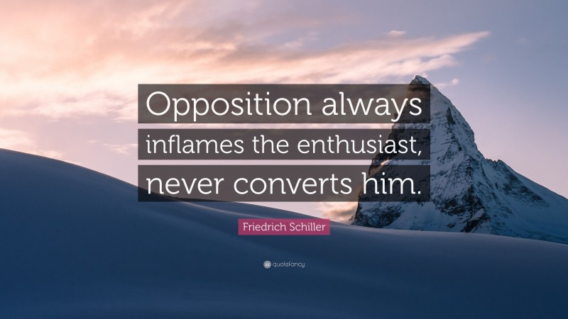 Friedrich Schiller Quote: “Opposition always inflames the enthusiast, never converts him.”