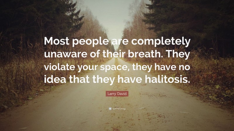Larry David Quote: “Most people are completely unaware of their breath. They violate your space, they have no idea that they have halitosis.”