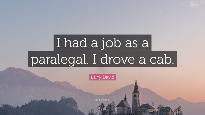 Larry David Quote: “I had a job as a paralegal. I drove a cab.”