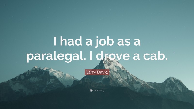 Larry David Quote: “I had a job as a paralegal. I drove a cab.”