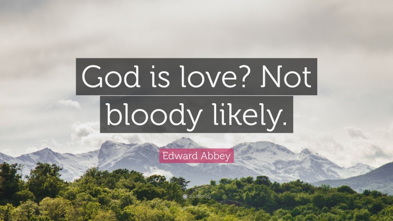 Edward Abbey Quote: “God is love? Not bloody likely.”