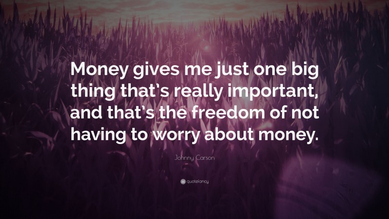 Johnny Carson Quote: “Money gives me just one big thing that’s really important, and that’s the freedom of not having to worry about money.”
