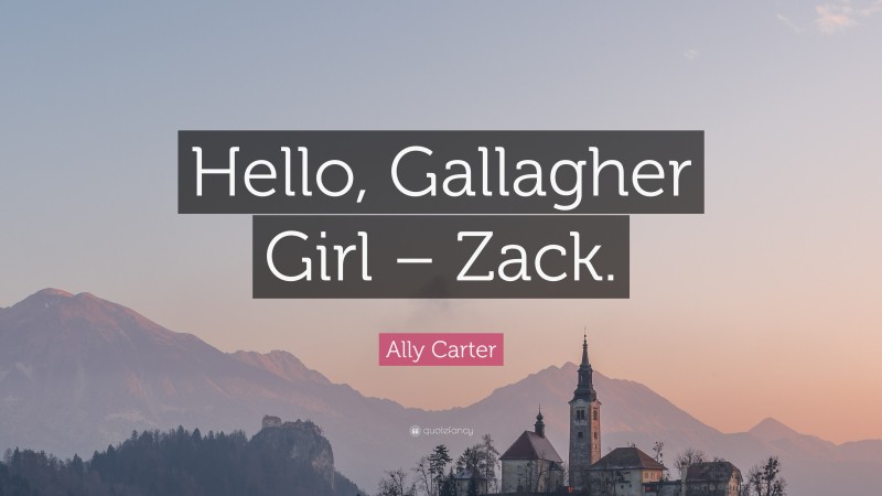 Ally Carter Quote: “Hello, Gallagher Girl – Zack.”