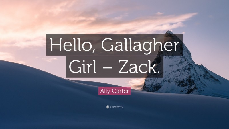 Ally Carter Quote: “Hello, Gallagher Girl – Zack.”
