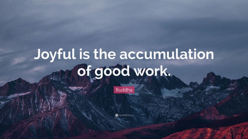 Buddha Quote: “Joyful is the accumulation of good work.”
