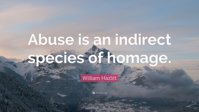 William Hazlitt Quote: “Abuse is an indirect species of homage.”