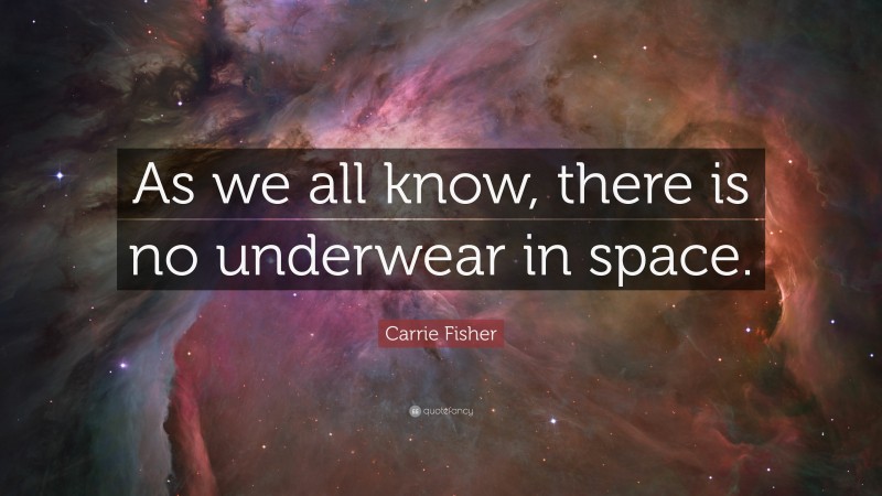 Carrie Fisher Quote: “As we all know, there is no underwear in space.”