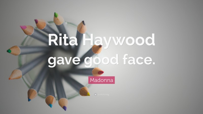 Madonna Quote: “Rita Haywood gave good face.”