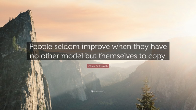 Oliver Goldsmith Quote: “People seldom improve when they have no other model but themselves to copy.”