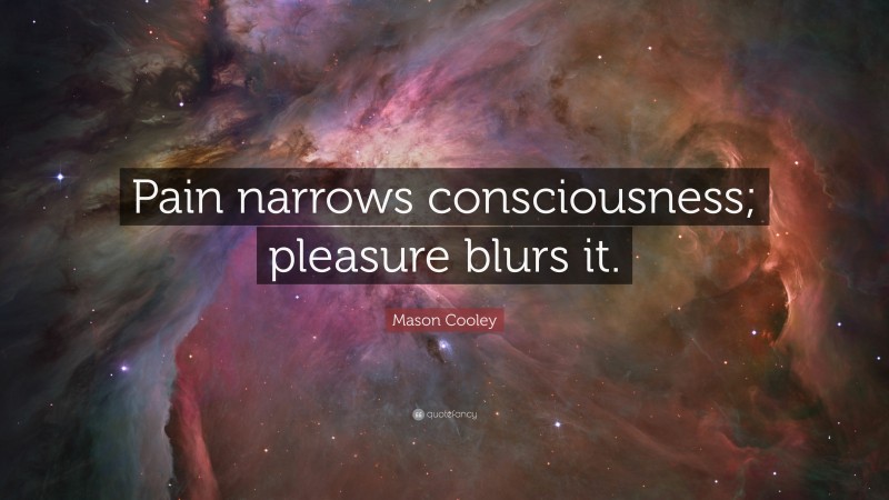 Mason Cooley Quote: “Pain narrows consciousness; pleasure blurs it.”