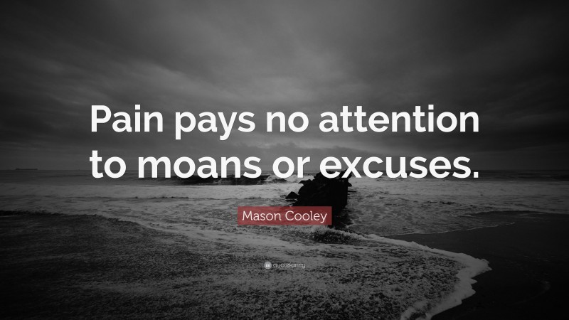 Mason Cooley Quote: “Pain pays no attention to moans or excuses.”
