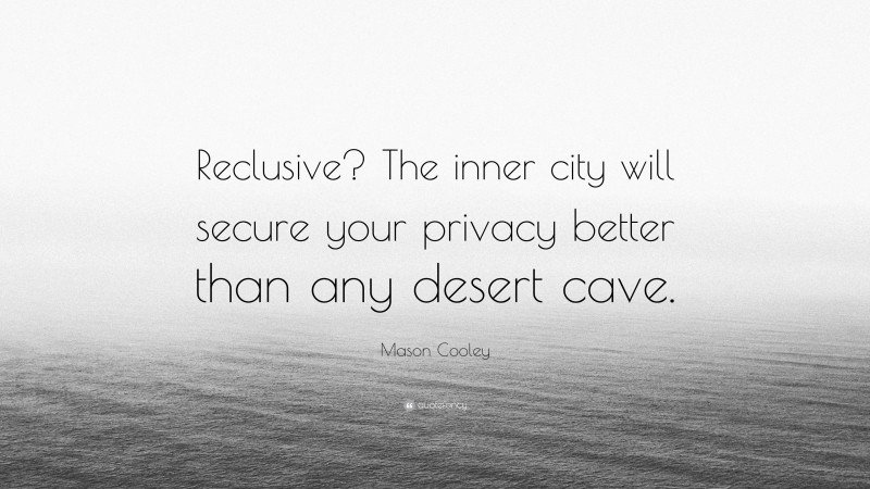 Mason Cooley Quote: “Reclusive? The inner city will secure your privacy better than any desert cave.”