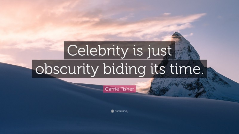 Carrie Fisher Quote: “Celebrity is just obscurity biding its time.”