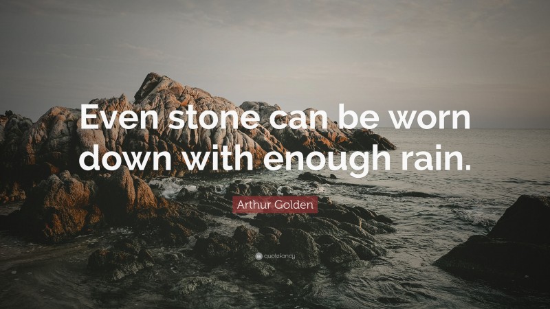 Arthur Golden Quote: “Even stone can be worn down with enough rain.”