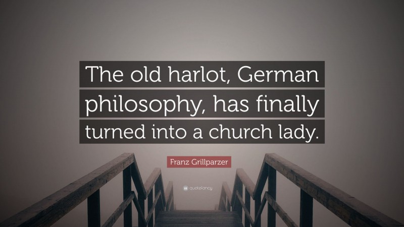 Franz Grillparzer Quote: “The old harlot, German philosophy, has finally turned into a church lady.”