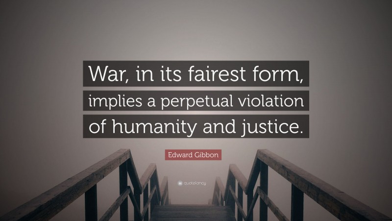 Edward Gibbon Quote: “War, in its fairest form, implies a perpetual violation of humanity and justice.”