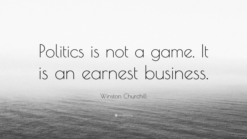 Winston Churchill Quote: “Politics is not a game. It is an earnest business.”