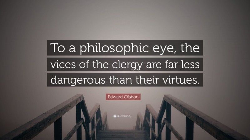 Edward Gibbon Quote: “To a philosophic eye, the vices of the clergy are far less dangerous than their virtues.”