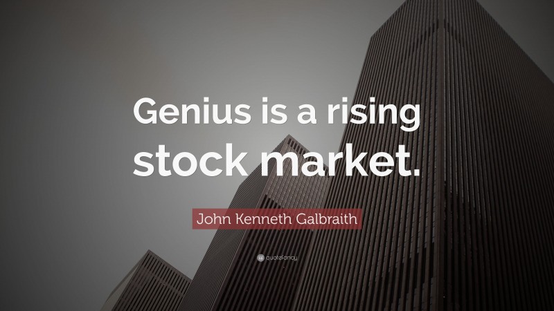 John Kenneth Galbraith Quote: “Genius is a rising stock market.”