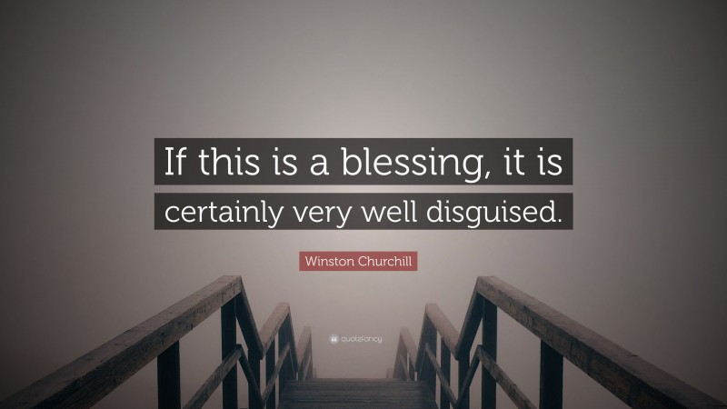 Winston Churchill Quote: “If this is a blessing, it is certainly very well disguised.”
