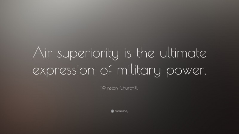 Winston Churchill Quote: “Air superiority is the ultimate expression of military power.”