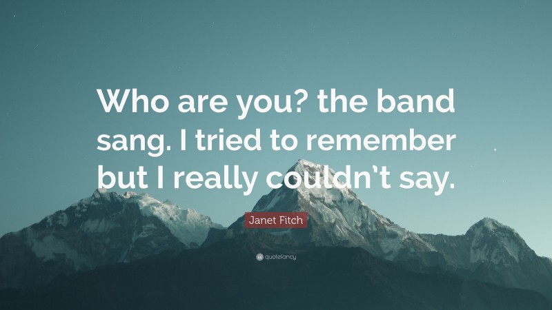 Janet Fitch Quote: “Who are you? the band sang. I tried to remember but I really couldn’t say.”