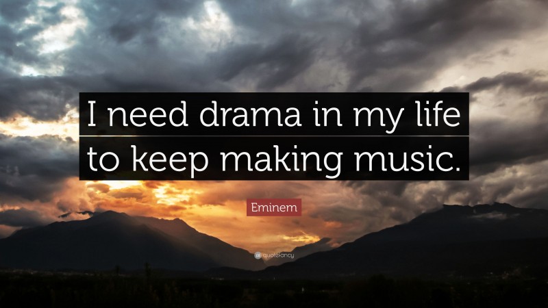 Eminem Quote: “I need drama in my life to keep making music.”