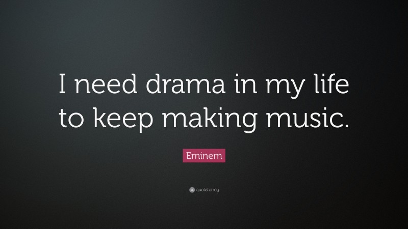 Eminem Quote: “I need drama in my life to keep making music.”