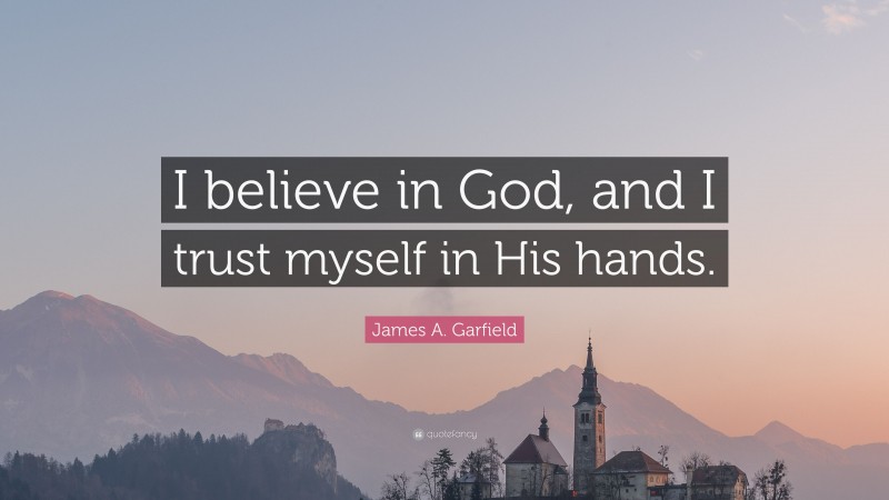 James A. Garfield Quote: “I believe in God, and I trust myself in His hands.”