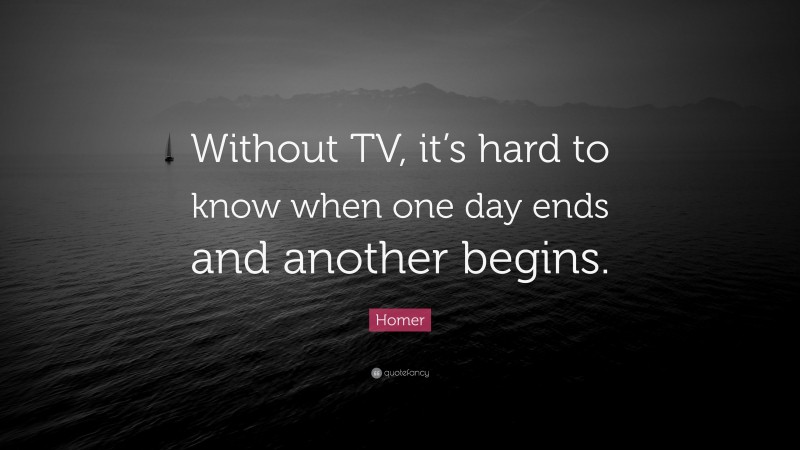 Homer Quote: “Without TV, it’s hard to know when one day ends and another begins.”