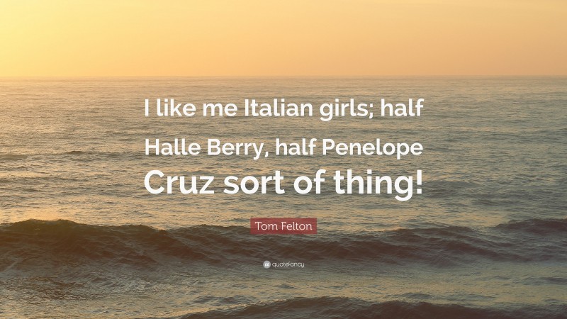 Tom Felton Quote: “I like me Italian girls; half Halle Berry, half Penelope Cruz sort of thing!”