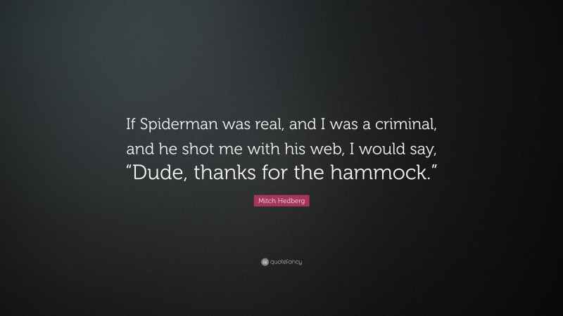 Mitch Hedberg Quote: “If Spiderman was real, and I was a criminal, and he shot me with his web, I would say, “Dude, thanks for the hammock.””