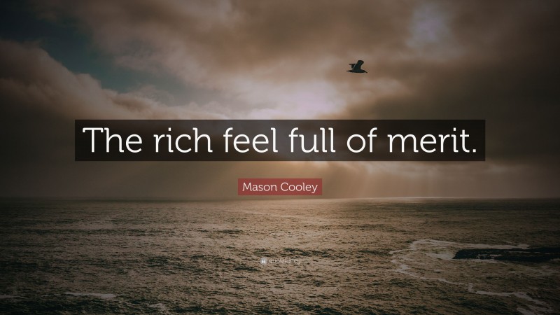 Mason Cooley Quote: “The rich feel full of merit.”