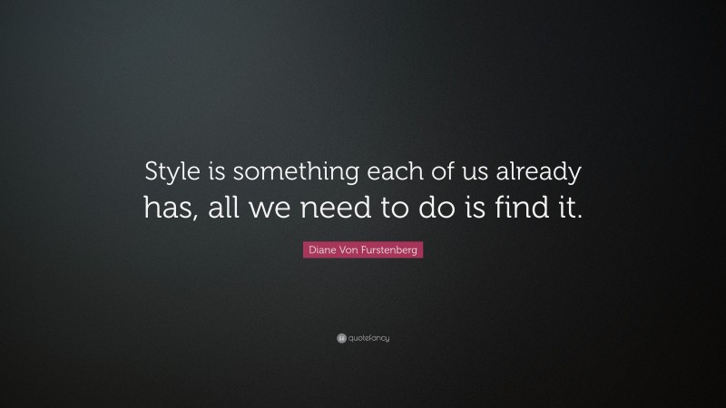 Diane Von Furstenberg Quote: “Style is something each of us already has, all we need to do is find it.”