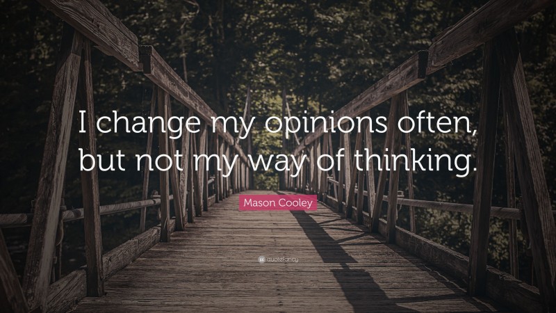 Mason Cooley Quote: “I change my opinions often, but not my way of thinking.”