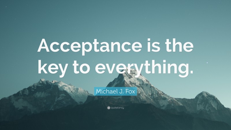 Michael J. Fox Quote: “Acceptance is the key to everything.”