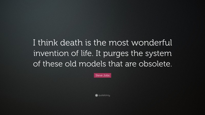Steve Jobs Quote: “I think death is the most wonderful invention of life. It purges the system of these old models that are obsolete.”