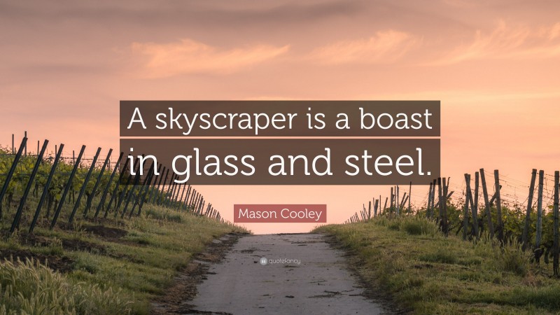 Mason Cooley Quote: “A skyscraper is a boast in glass and steel.”