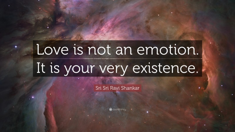 Sri Sri Ravi Shankar Quote: “Love is not an emotion. It is your very existence.”