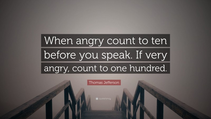 Thomas Jefferson Quote: “When angry count to ten before you speak. If very angry, count to one hundred.”