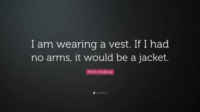 Mitch Hedberg Quote: “I am wearing a vest. If I had no arms, it would be a jacket.”