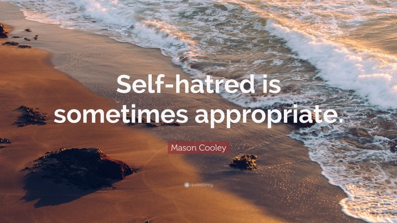 Mason Cooley Quote: “Self-hatred is sometimes appropriate.”