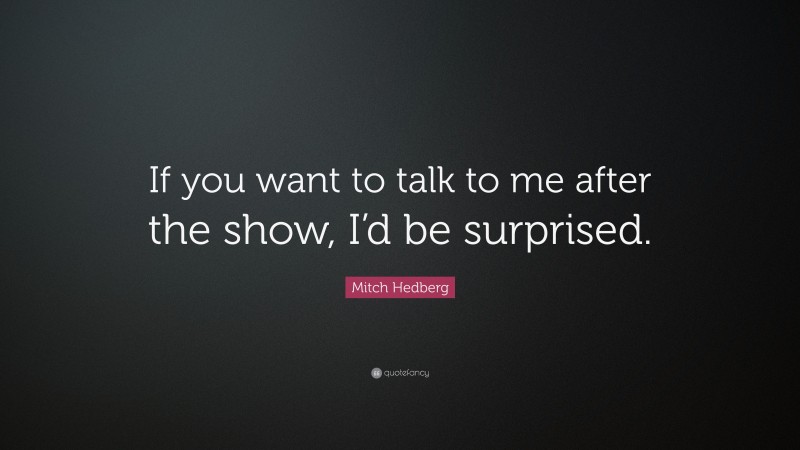 Mitch Hedberg Quote: “If you want to talk to me after the show, I’d be surprised.”