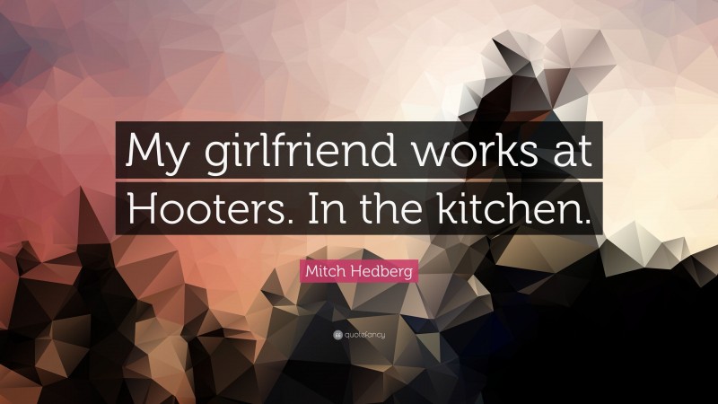 Mitch Hedberg Quote: “My girlfriend works at Hooters. In the kitchen.”
