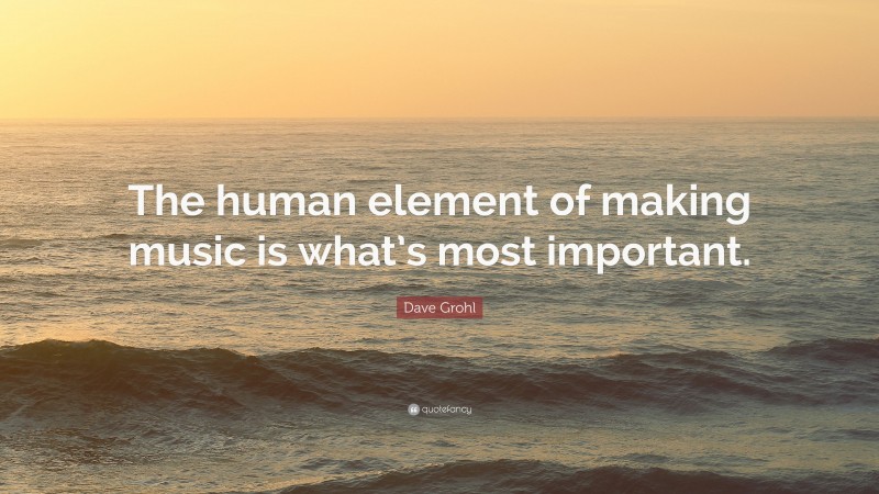 Dave Grohl Quote: “The human element of making music is what’s most important.”